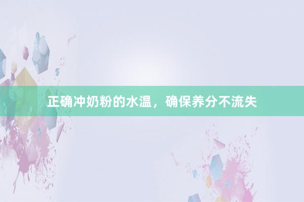 正确冲奶粉的水温，确保养分不流失
